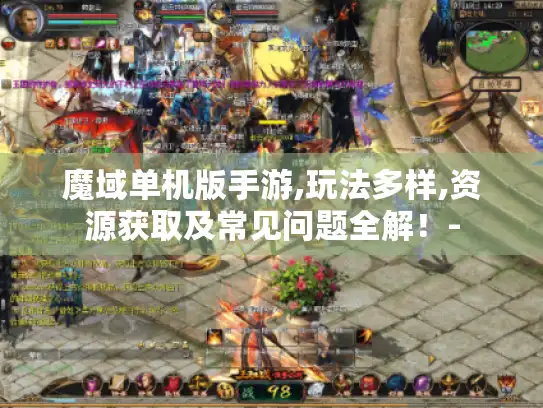 魔域单机版手游,玩法多样,资源获取及常见问题全解！-