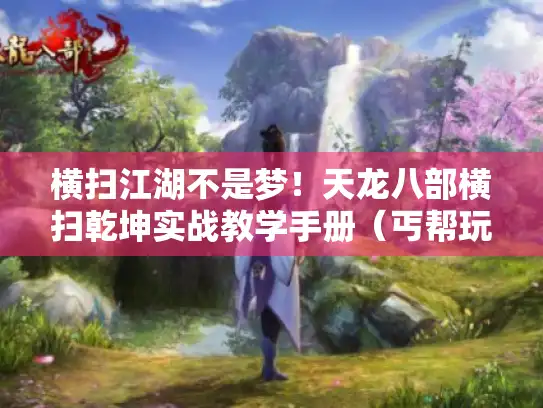 横扫江湖不是梦！天龙八部横扫乾坤实战教学手册（丐帮玩家亲测版）