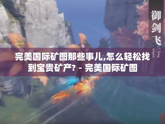 完美国际矿图那些事儿,怎么轻松找到宝贵矿产? - 完美国际矿图 完美国际矿图那些事儿,怎么轻松找到宝贵矿产? - 完美国际矿图