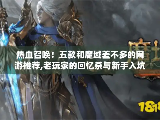 热血召唤！五款和魔域差不多的网游推荐,老玩家的回忆杀与新手入坑指南