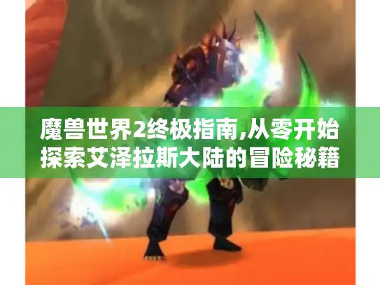 魔兽世界2终极指南,从零开始探索艾泽拉斯大陆的冒险秘籍 魔兽世界2终极指南,从零开始探索艾泽拉斯大陆的冒险秘籍