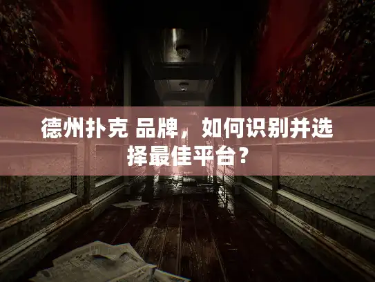 德州扑克 品牌，如何识别并选择最佳平台？