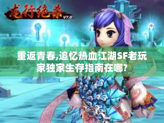 重返青春,追忆热血江湖SF老玩家独家生存指南在哪?