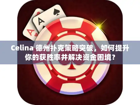 Celina 德州扑克策略突破，如何提升你的获胜率并解决资金困境？