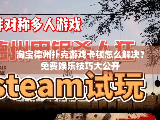 淘宝德州扑克游戏卡顿怎么解决？免费娱乐技巧大公开