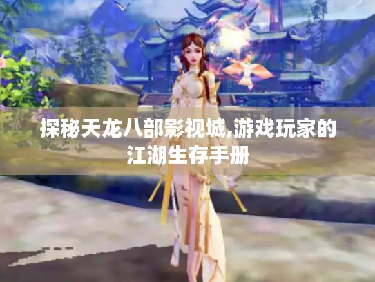 探秘天龙八部影视城,游戏玩家的江湖生存手册 探秘天龙八部影视城,游戏玩家的江湖生存手册