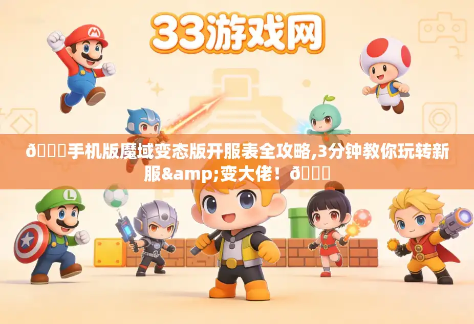 🌟手机版魔域变态版开服表全攻略,3分钟教你玩转新服&变大佬！🌟