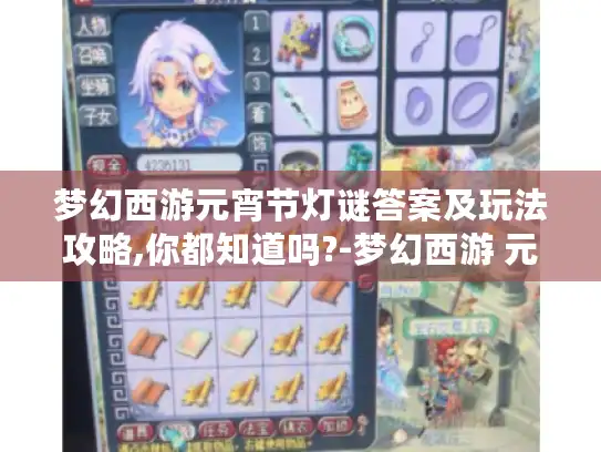 梦幻西游元宵节灯谜答案及玩法攻略,你都知道吗?-梦幻西游 元宵节 灯谜答案 玩法攻略