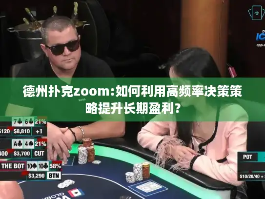 德州扑克zoom:如何利用高频率决策策略提升长期盈利？