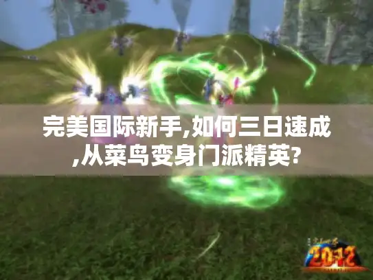 完美国际新手,如何三日速成,从菜鸟变身门派精英? 完美国际新手,如何三日速成,从菜鸟变身门派精英?