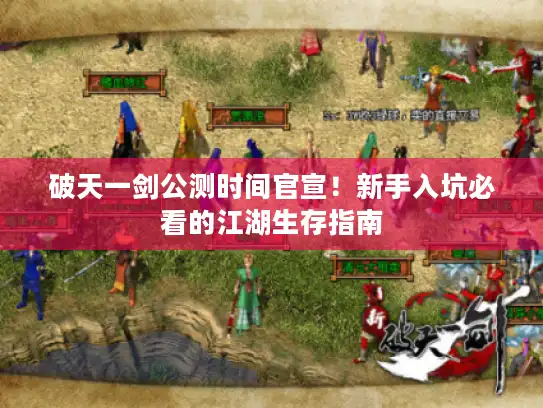 破天一剑公测时间官宣!新手入坑必看的江湖生存指南 破天一剑公测时间官宣!新手入坑必看的江湖生存指南