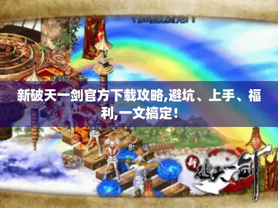 新破天一剑官方下载攻略,避坑、上手、福利,一文搞定！