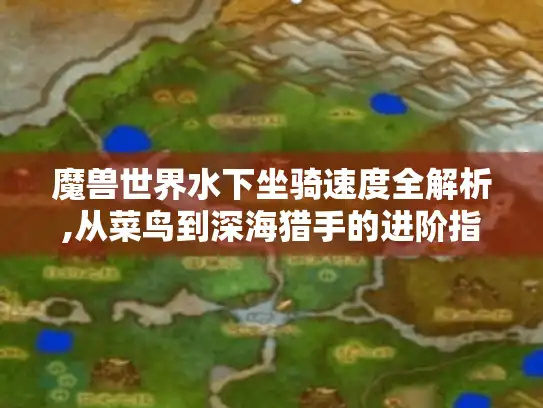 魔兽世界水下坐骑速度全解析,从菜鸟到深海猎手的进阶指南