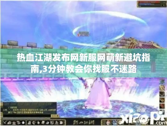 热血江湖发布网新服网萌新避坑指南,3分钟教会你找服不迷路 热血江湖发布网新服网萌新避坑指南,3分钟教会你找服不迷路
