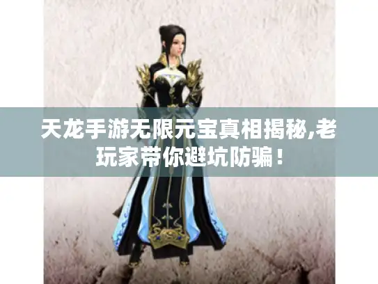 天龙手游无限元宝真相揭秘,老玩家带你避坑防骗! 天龙手游无限元宝真相揭秘,老玩家带你避坑防骗!