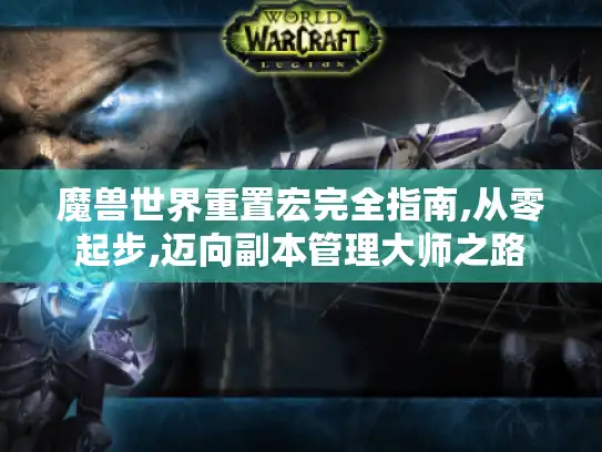 魔兽世界重置宏完全指南,从零起步,迈向副本管理大师之路