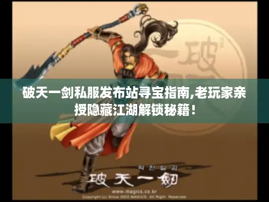 破天一剑私服发布站寻宝指南,老玩家亲授隐藏江湖解锁秘籍! 破天一剑私服发布站寻宝指南,老玩家亲授隐藏江湖解锁秘籍!