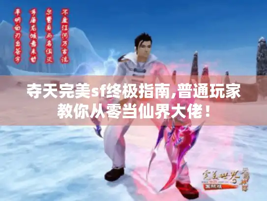 夺天完美sf终极指南,普通玩家教你从零当仙界大佬！