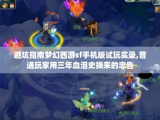 避坑指南梦幻西游sf手机版试玩实录,普通玩家用三年血泪史换来的忠告