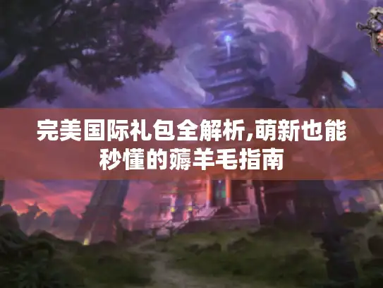 完美国际礼包全解析,萌新也能秒懂的薅羊毛指南