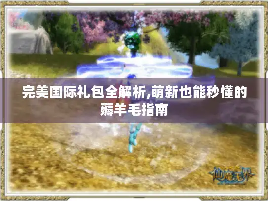 完美国际礼包全解析,萌新也能秒懂的薅羊毛指南