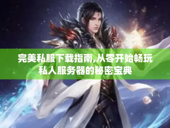 完美私服下载指南,从零开始畅玩私人服务器的秘密宝典