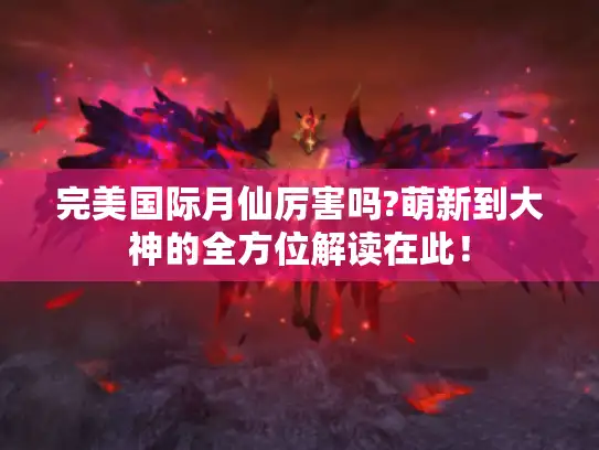 完美国际月仙厉害吗?萌新到大神的全方位解读在此！