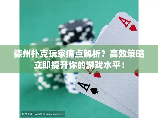 德州扑克玩家痛点解析？高效策略立即提升你的游戏水平！