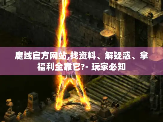 魔域官方网站,找资料、解疑惑、拿福利全靠它?- 玩家必知 魔域官方网站,找资料、解疑惑、拿福利全靠它?- 玩家必知