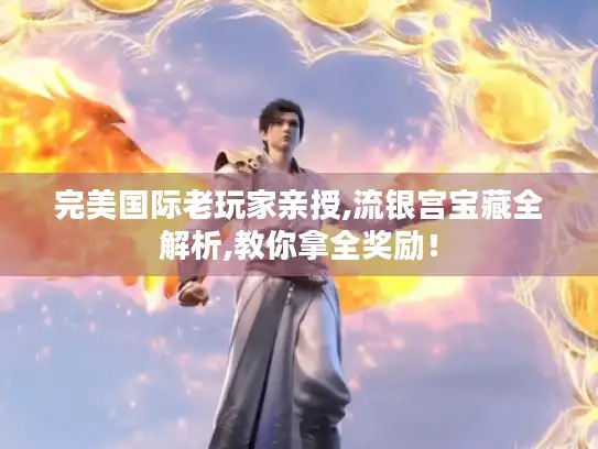 完美国际老玩家亲授,流银宫宝藏全解析,教你拿全奖励! 完美国际老玩家亲授,流银宫宝藏全解析,教你拿全奖励!