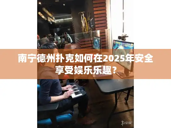 南宁德州扑克如何在2025年安全享受娱乐乐趣？