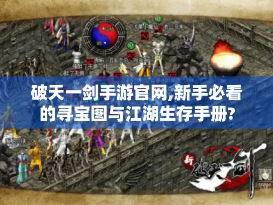 破天一剑手游官网,新手必看的寻宝图与江湖生存手册? 破天一剑手游官网,新手必看的寻宝图与江湖生存手册?