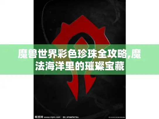 魔兽世界彩色珍珠全攻略,魔法海洋里的璀璨宝藏