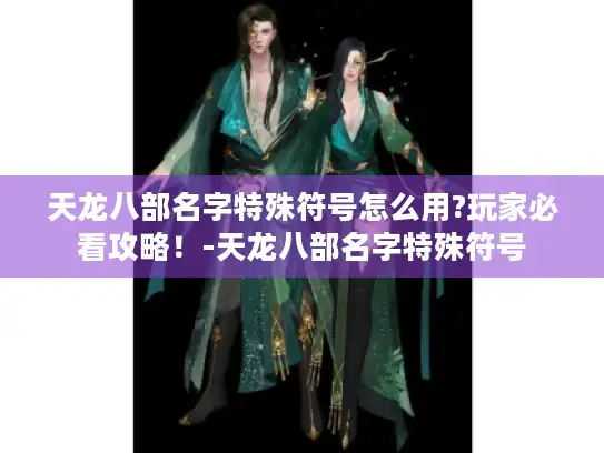 天龙八部名字特殊符号怎么用?玩家必看攻略！-天龙八部名字特殊符号