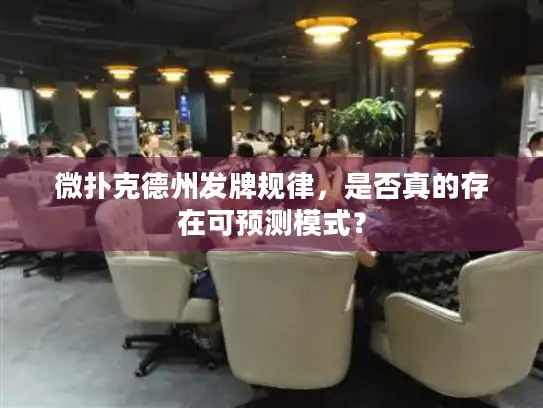 微扑克德州发牌规律,是否真的存在可预测模式? 微扑克德州发牌规律,是否真的存在可预测模式?