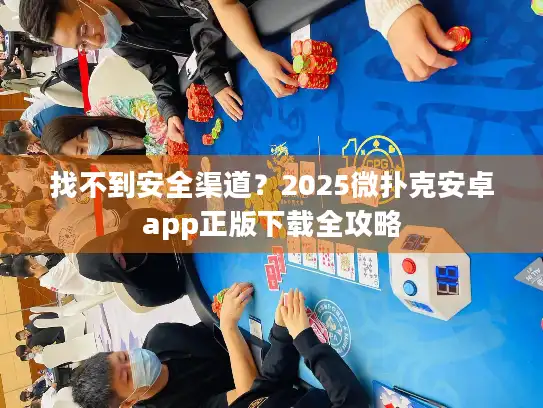 找不到安全渠道？2025微扑克安卓app正版下载全攻略