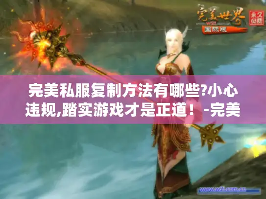 完美私服复制方法有哪些?小心违规,踏实游戏才是正道！-完美私服复制方法