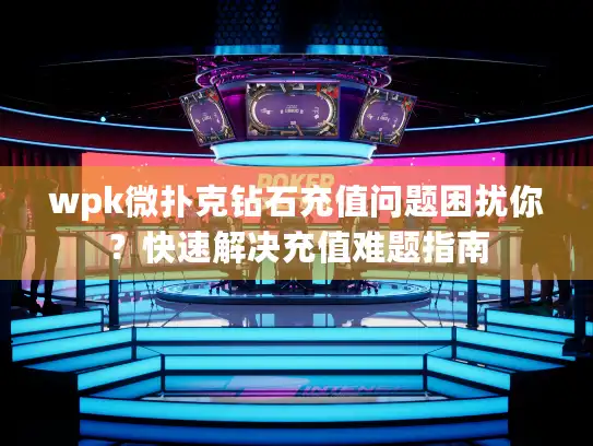 wpk微扑克钻石充值问题困扰你？快速解决充值难题指南