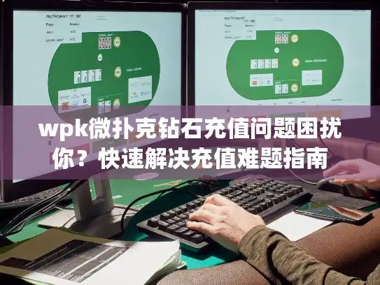 wpk微扑克钻石充值问题困扰你？快速解决充值难题指南