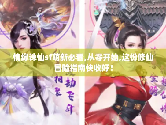 情缘诛仙sf萌新必看,从零开始,这份修仙冒险指南快收好！