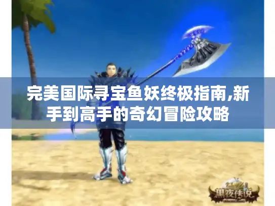 完美国际寻宝鱼妖终极指南,新手到高手的奇幻冒险攻略