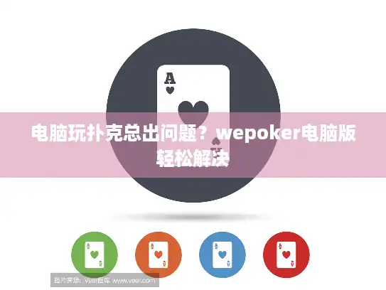 电脑玩扑克总出问题?wepoker电脑版轻松解决 电脑玩扑克总出问题?wepoker电脑版轻松解决