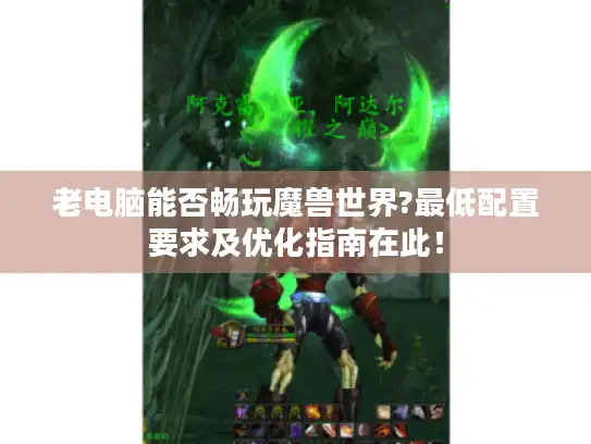 老电脑能否畅玩魔兽世界?最低配置要求及优化指南在此！