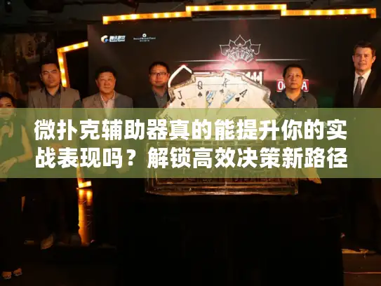 微扑克辅助器真的能提升你的实战表现吗？解锁高效决策新路径