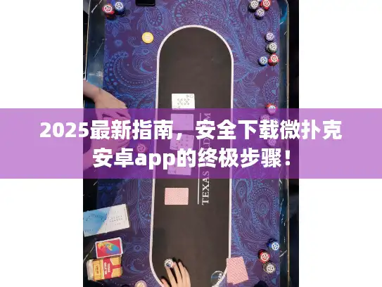 2025最新指南，安全下载微扑克安卓app的终极步骤！