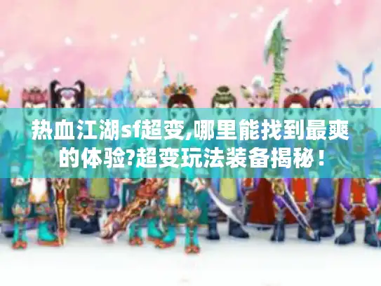 热血江湖sf超变,哪里能找到最爽的体验?超变玩法装备揭秘！