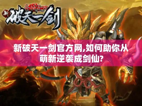 新破天一剑官方网,如何助你从萌新逆袭成剑仙?