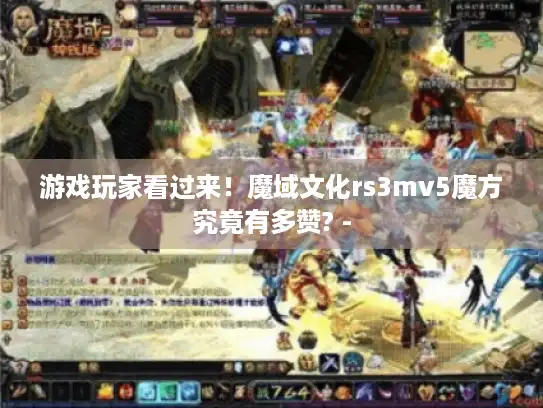 游戏玩家看过来！魔域文化rs3mv5魔方究竟有多赞? -