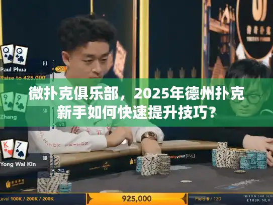 微扑克俱乐部，2025年德州扑克新手如何快速提升技巧？