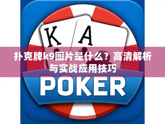 扑克牌k9图片是什么?高清解析与实战应用技巧 扑克牌k9图片是什么?高清解析与实战应用技巧